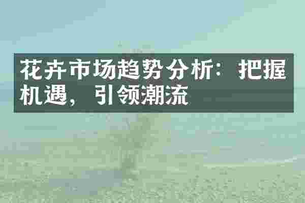 花卉市场趋势分析：把握机遇，引领潮流