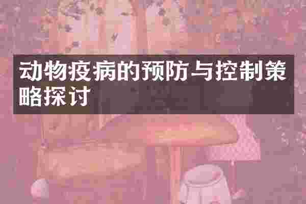动物疫病的预防与控制策略探讨