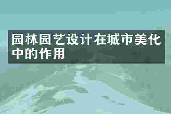 园林园艺设计在城市美化中的作用
