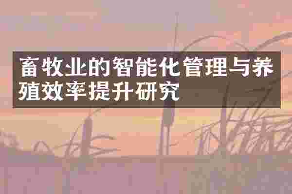 畜牧业的智能化管理与养殖效率提升研究