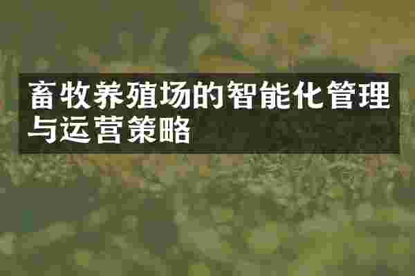 畜牧养殖场的智能化管理与运营策略