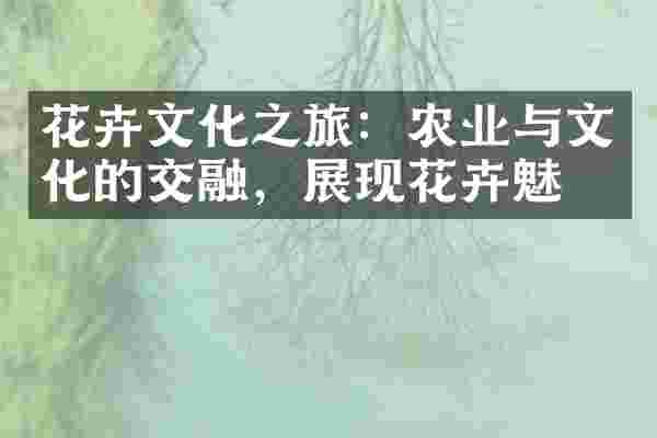 花卉文化之旅：农业与文化的交融，展现花卉魅力