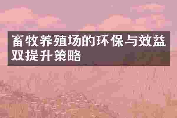 畜牧养殖场的环保与效益双提升策略