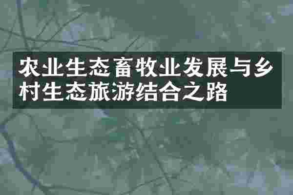 农业生态畜牧业发展与乡村生态旅游结合之路