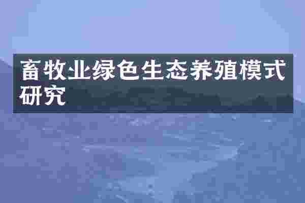畜牧业绿色生态养殖模式研究