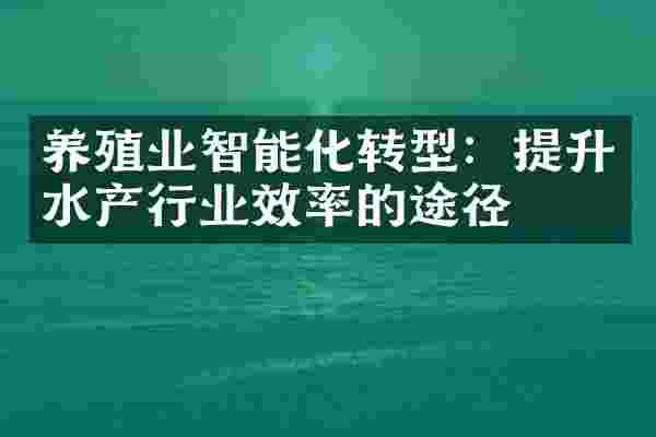 养殖业智能化转型：提升水产行业效率的途径