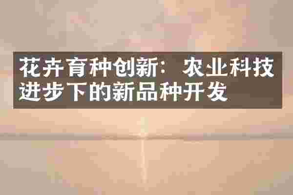 花卉育种创新：农业科技进步下的新品种开发