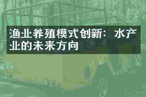 渔业养殖模式创新：水产业的未来方向