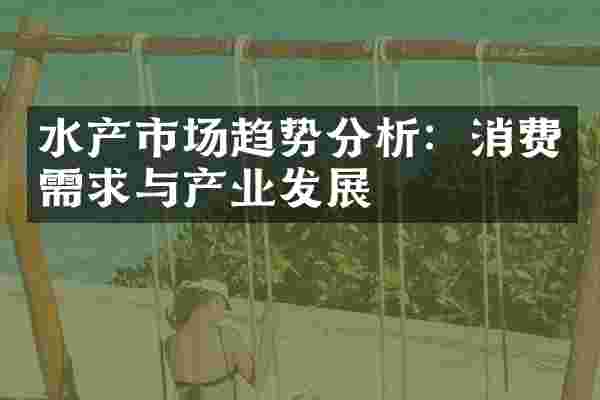 水产市场趋势分析：消费需求与产业发展