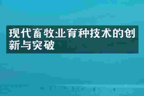 现代畜牧业育种技术的创新与突破