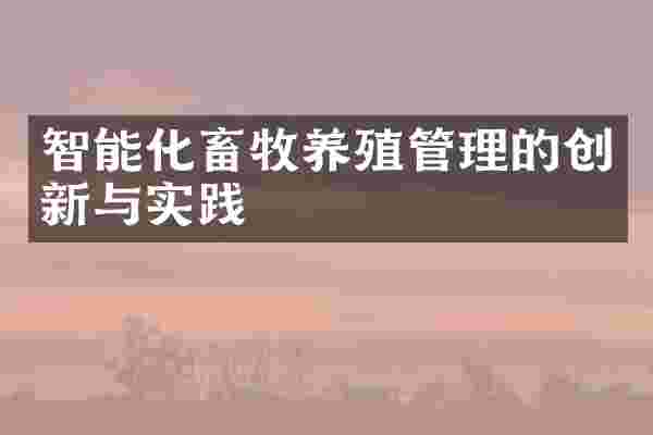 智能化畜牧养殖管理的创新与实践