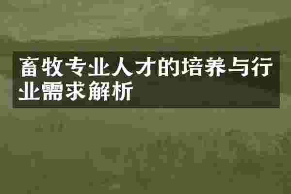 畜牧专业人才的培养与行业需求解析