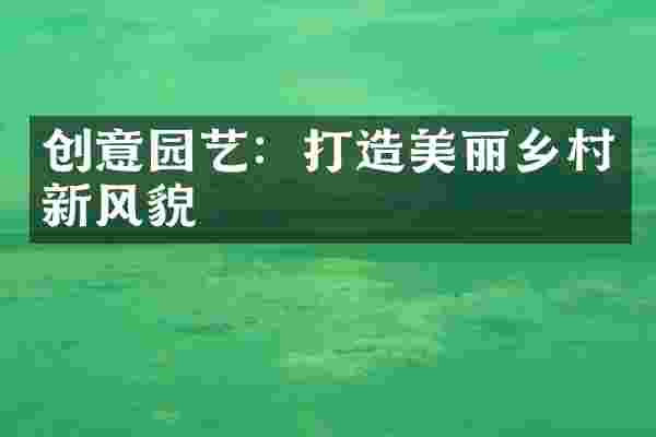 创意园艺：打造美丽乡村新风貌