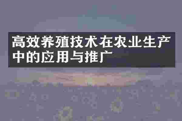 高效养殖技术在农业生产中的应用与推广