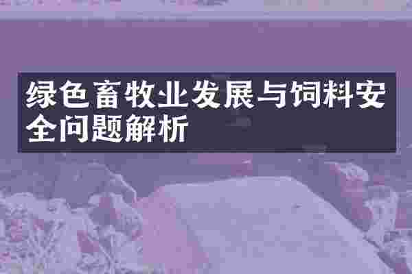 绿色畜牧业发展与饲料安全问题解析
