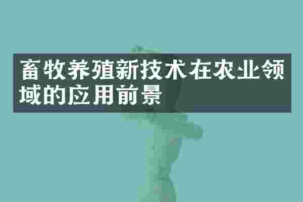 畜牧养殖新技术在农业领域的应用前景