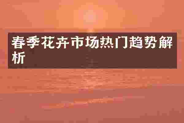 春季花卉市场热门趋势解析