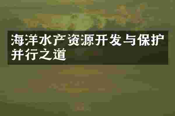 海洋水产资源开发与保护并行之道