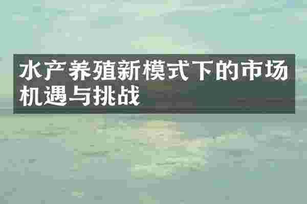 水产养殖新模式下的市场机遇与挑战