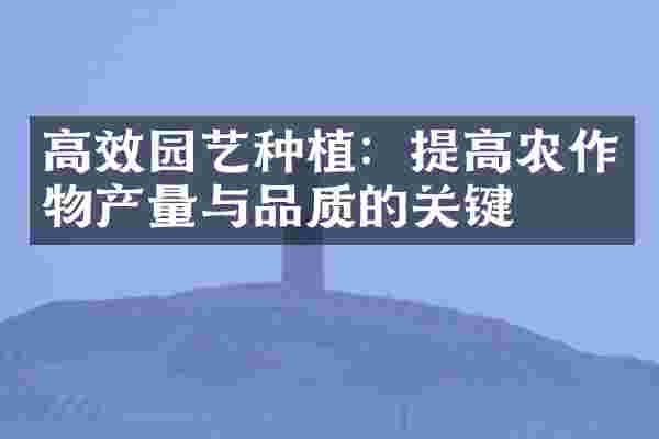 高效园艺种植：提高农作物产量与品质的关键
