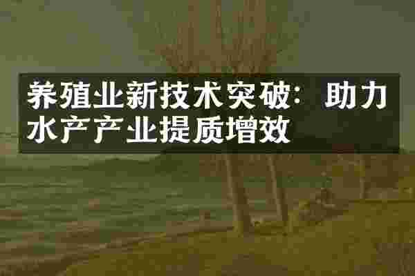 养殖业新技术突破：助力水产产业提质增效