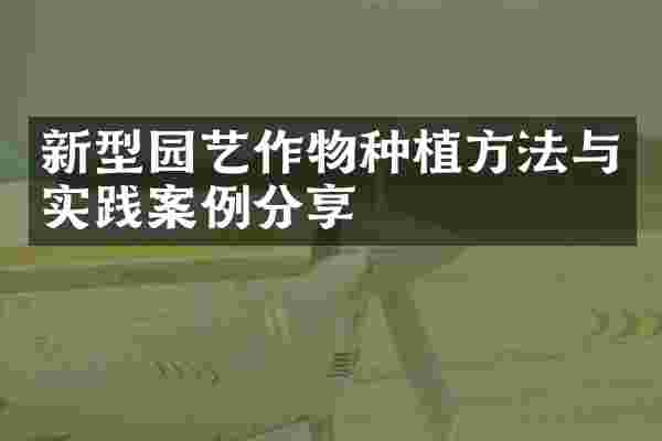 新型园艺作物种植方法与实践案例分享