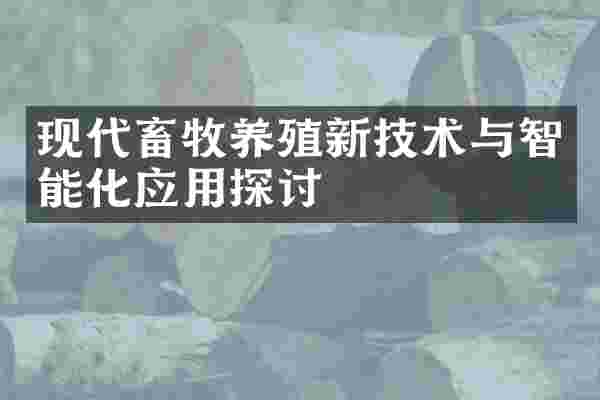 现代畜牧养殖新技术与智能化应用探讨