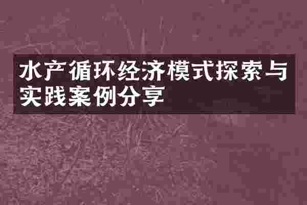 水产循环经济模式探索与实践案例分享