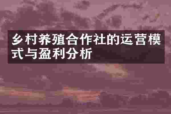 乡村养殖合作社的运营模式与盈利分析