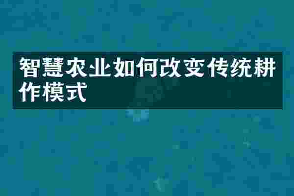 智慧农业如何改变传统耕作模式