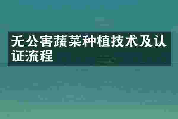 无公害蔬菜种植技术及认证流程