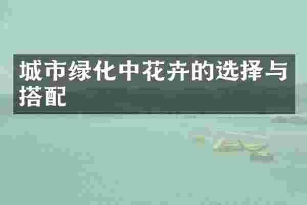 城市绿化中花卉的选择与搭配