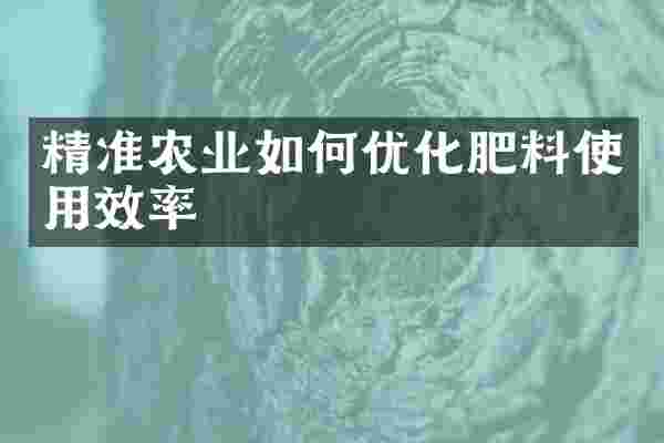 精准农业如何优化肥料使用效率