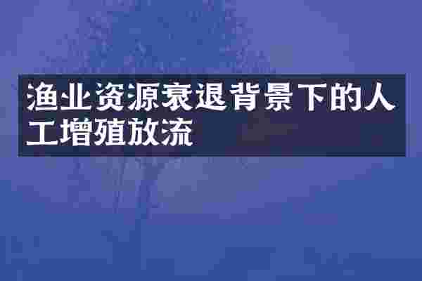 渔业资源衰退背景下的人工增殖放流