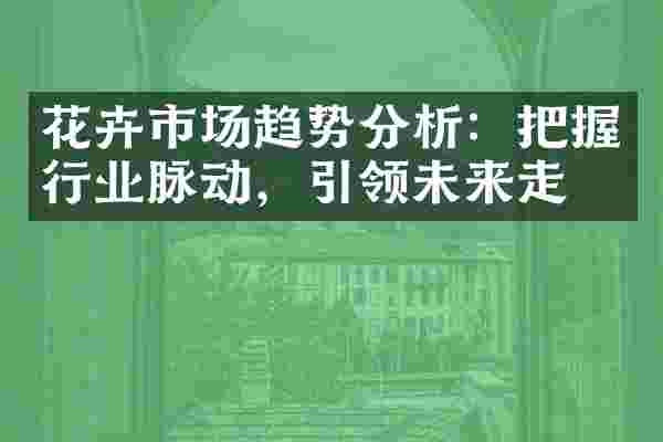 花卉市场趋势分析：把握行业脉动，引领未来走向