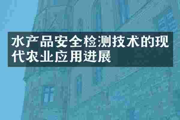 水产品安全检测技术的现代农业应用进展