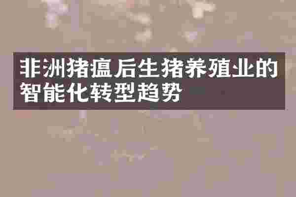 非洲猪瘟后生猪养殖业的智能化转型趋势