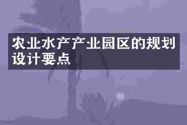 农业水产产业园区的规划设计要点