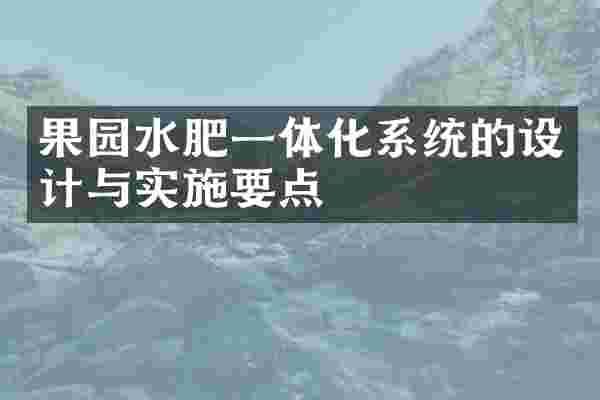 果园水肥一体化系统的设计与实施要点