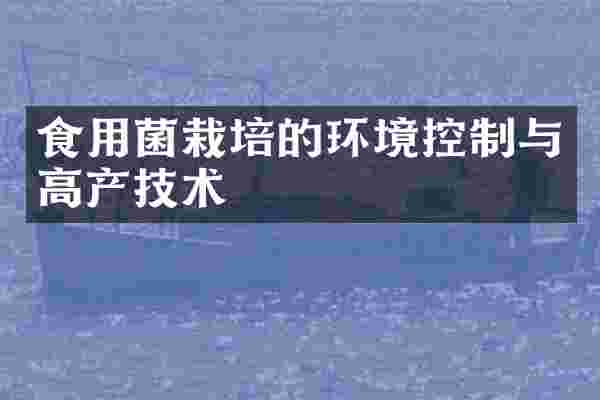 食用菌栽培的环境控制与高产技术
