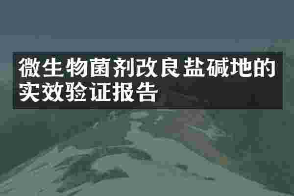 微生物菌剂改良盐碱地的实效验证报告
