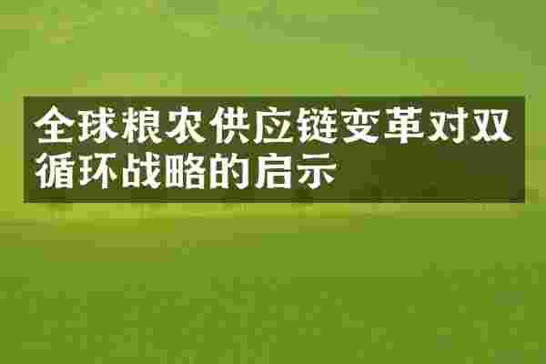 全球粮农供应链变革对双循环战略的启示