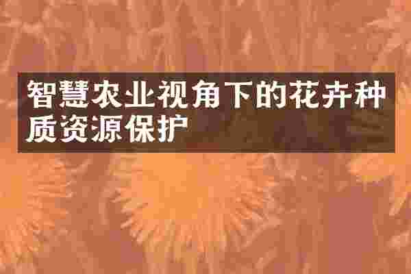 智慧农业视角下的花卉种质资源保护