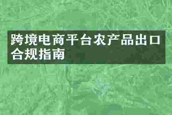 跨境电商平台农产品出口合规指南