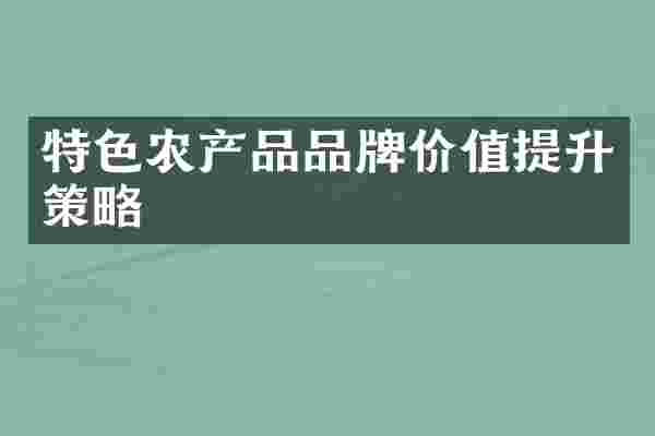 特色农产品品牌价值提升策略