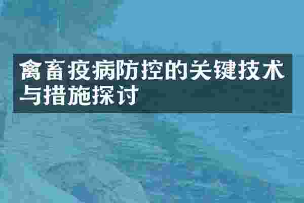 禽畜疫病防控的关键技术与措施探讨