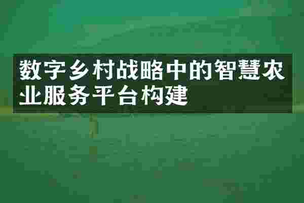 数字乡村战略中的智慧农业服务平台构建