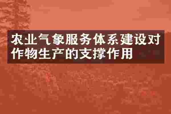 农业气象服务体系建设对作物生产的支撑作用