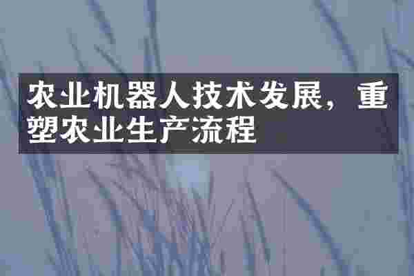 农业机器人技术发展，重塑农业生产流程