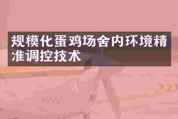 规模化蛋鸡场舍内环境精准调控技术